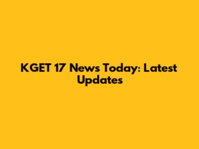 KGET 17 News Today: Latest Updates