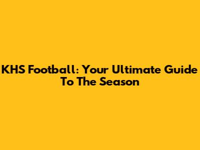 KHS Football: Your Ultimate Guide To The Season