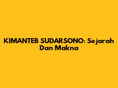 KIMANTEB SUDARSONO: Sejarah Dan Makna