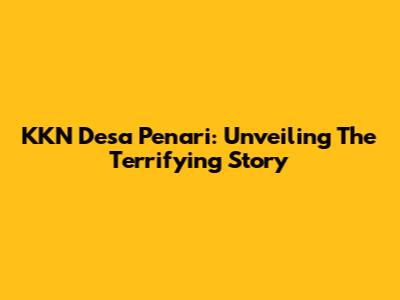 KKN Desa Penari: Unveiling The Terrifying Story