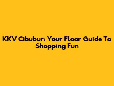 KKV Cibubur: Your Floor Guide To Shopping Fun