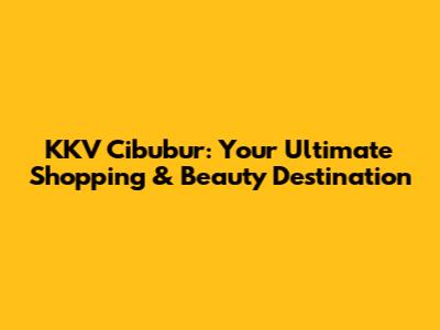 KKV Cibubur: Your Ultimate Shopping & Beauty Destination