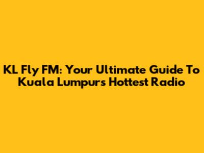 KL Fly FM: Your Ultimate Guide To Kuala Lumpur's Hottest Radio