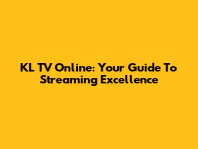 KL TV Online: Your Guide To Streaming Excellence
