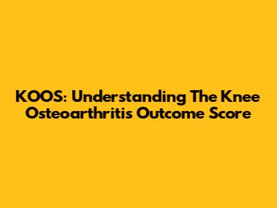 KOOS: Understanding The Knee Osteoarthritis Outcome Score