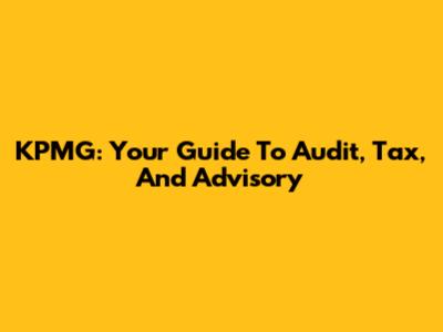 KPMG: Your Guide To Audit, Tax, And Advisory