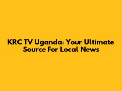 KRC TV Uganda: Your Ultimate Source For Local News