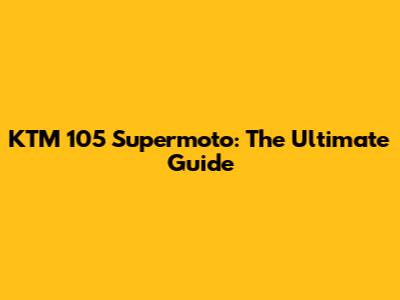 KTM 105 Supermoto: The Ultimate Guide