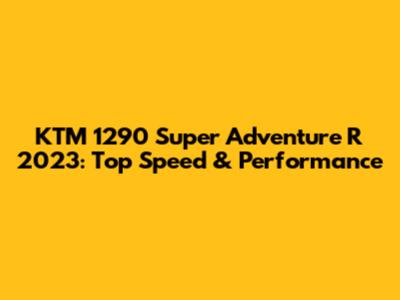 KTM 1290 Super Adventure R 2023: Top Speed & Performance
