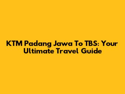 KTM Padang Jawa To TBS: Your Ultimate Travel Guide