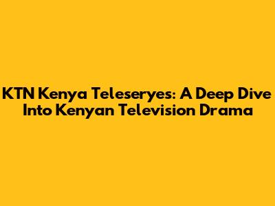 KTN Kenya Teleseryes: A Deep Dive Into Kenyan Television Drama