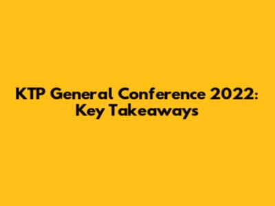 KTP General Conference 2022: Key Takeaways