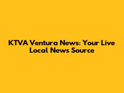 KTVA Ventura News: Your Live Local News Source