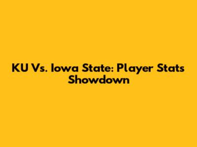 KU Vs. Iowa State: Player Stats Showdown
