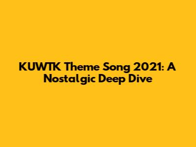 KUWTK Theme Song 2021: A Nostalgic Deep Dive