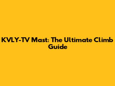 KVLY-TV Mast: The Ultimate Climb Guide