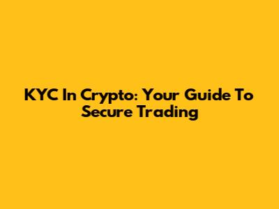 KYC In Crypto: Your Guide To Secure Trading