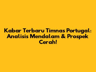 Kabar Terbaru Timnas Portugal: Analisis Mendalam & Prospek Cerah!