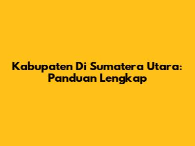 Kabupaten Di Sumatera Utara: Panduan Lengkap