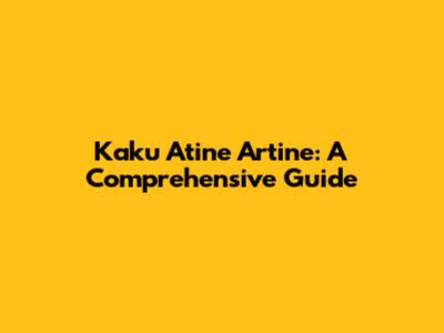 Kaku Atine Artine: A Comprehensive Guide
