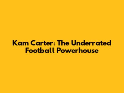 Kam Carter: The Underrated Football Powerhouse