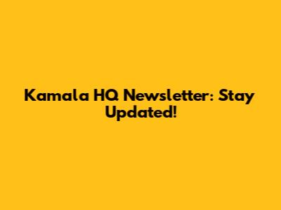 Kamala HQ Newsletter: Stay Updated!