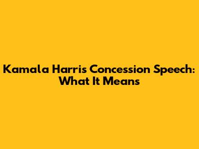 Kamala Harris Concession Speech: What It Means