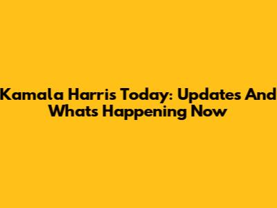 Kamala Harris Today: Updates And What's Happening Now