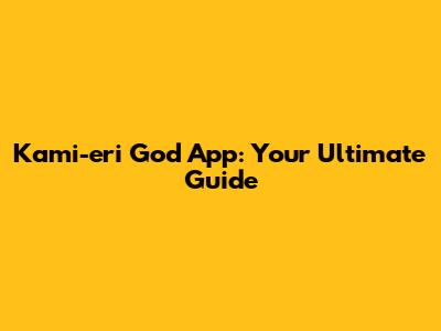 Kami-eri God App: Your Ultimate Guide