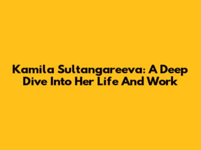 Kamila Sultangareeva: A Deep Dive Into Her Life And Work