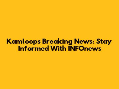 Kamloops Breaking News: Stay Informed With INFOnews