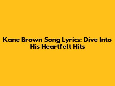 Kane Brown Song Lyrics: Dive Into His Heartfelt Hits