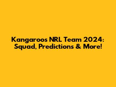 Kangaroos NRL Team 2024: Squad, Predictions & More!