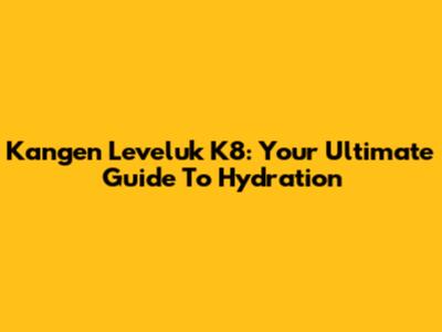 Kangen Leveluk K8: Your Ultimate Guide To Hydration