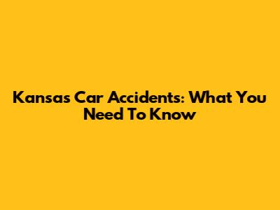Kansas Car Accidents: What You Need To Know
