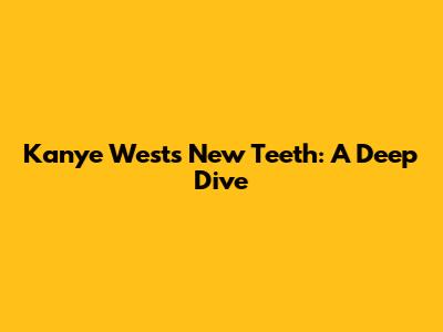 Kanye West's New Teeth: A Deep Dive