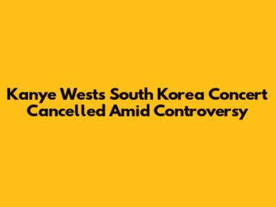 Kanye West's South Korea Concert Cancelled Amid Controversy