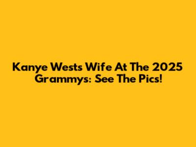 Kanye West's Wife At The 2025 Grammys: See The Pics!