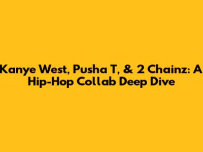 Kanye West, Pusha T, & 2 Chainz: A Hip-Hop Collab Deep Dive
