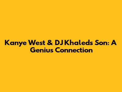 Kanye West & DJ Khaled's Son: A Genius Connection