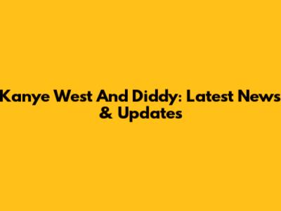 Kanye West And Diddy: Latest News & Updates