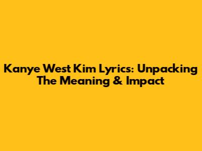 Kanye West Kim Lyrics: Unpacking The Meaning & Impact