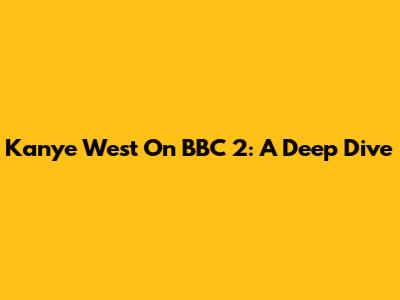 Kanye West On BBC 2: A Deep Dive