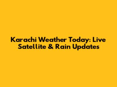 Karachi Weather Today: Live Satellite & Rain Updates