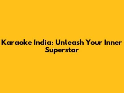 Karaoke India: Unleash Your Inner Superstar