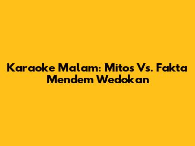 Karaoke Malam: Mitos Vs. Fakta Mendem Wedokan