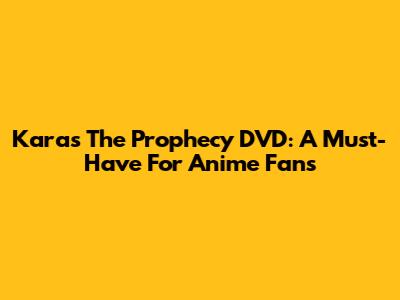 Karas The Prophecy DVD: A Must-Have For Anime Fans