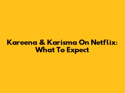 Kareena & Karisma On Netflix: What To Expect