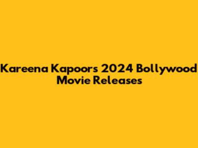 Kareena Kapoor's 2024 Bollywood Movie Releases