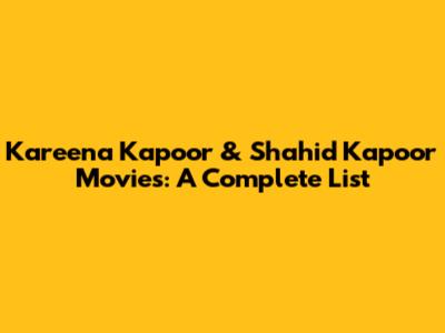 Kareena Kapoor & Shahid Kapoor Movies: A Complete List